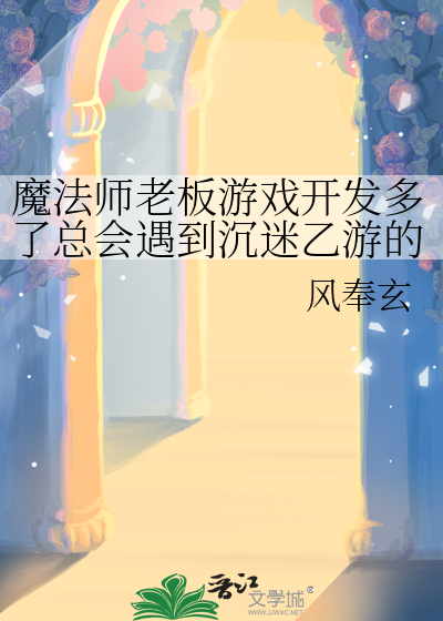 魔法师老板游戏开发多了总会遇到沉迷乙游的魔怔地雷男