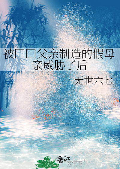 被□□父亲制造的假母亲威胁了后