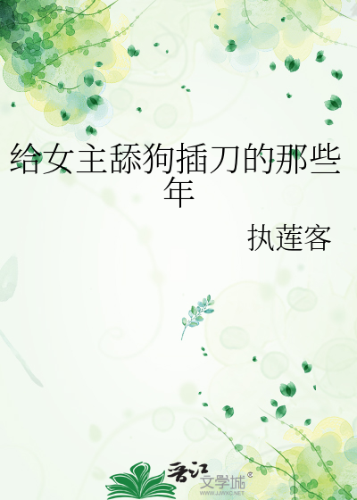 给女主舔狗插刀的那些年番外