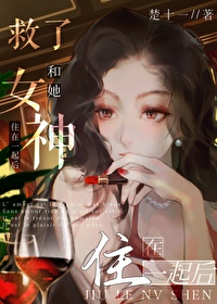 救了女神和她住在一起后免费阅读