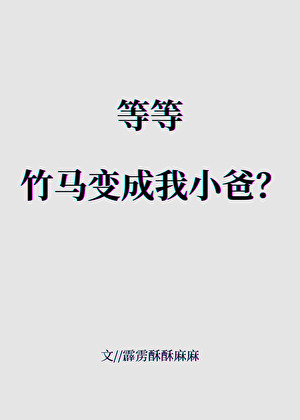 等等，竹马变成我小爸？
