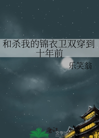 和杀我的锦衣卫双穿到十年前