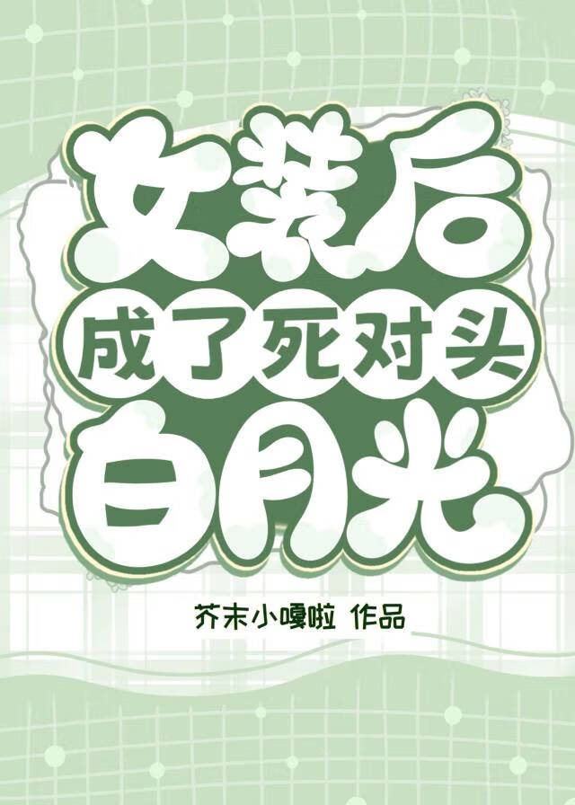女装后成了死对头白月光